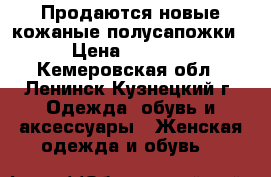 Продаются новые кожаные полусапожки › Цена ­ 2 500 - Кемеровская обл., Ленинск-Кузнецкий г. Одежда, обувь и аксессуары » Женская одежда и обувь   